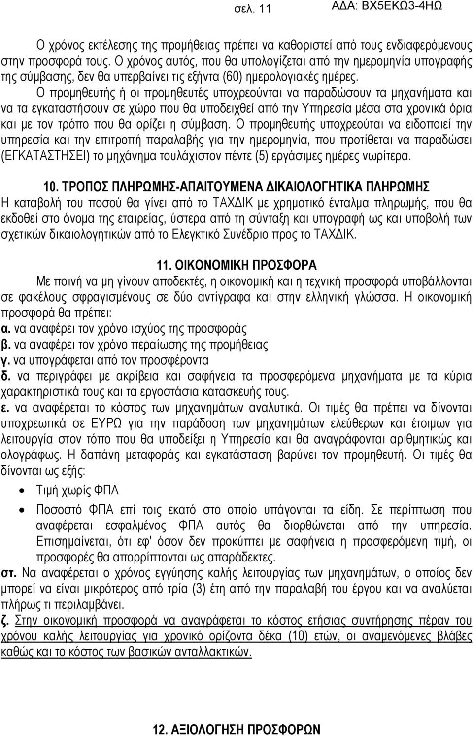 Ο προμηθευτής ή οι προμηθευτές υποχρεούνται να παραδώσουν τα μηχανήματα και να τα εγκαταστήσουν σε χώρο που θα υποδειχθεί από την Υπηρεσία μέσα στα χρονικά όρια και με τον τρόπο που θα ορίζει η