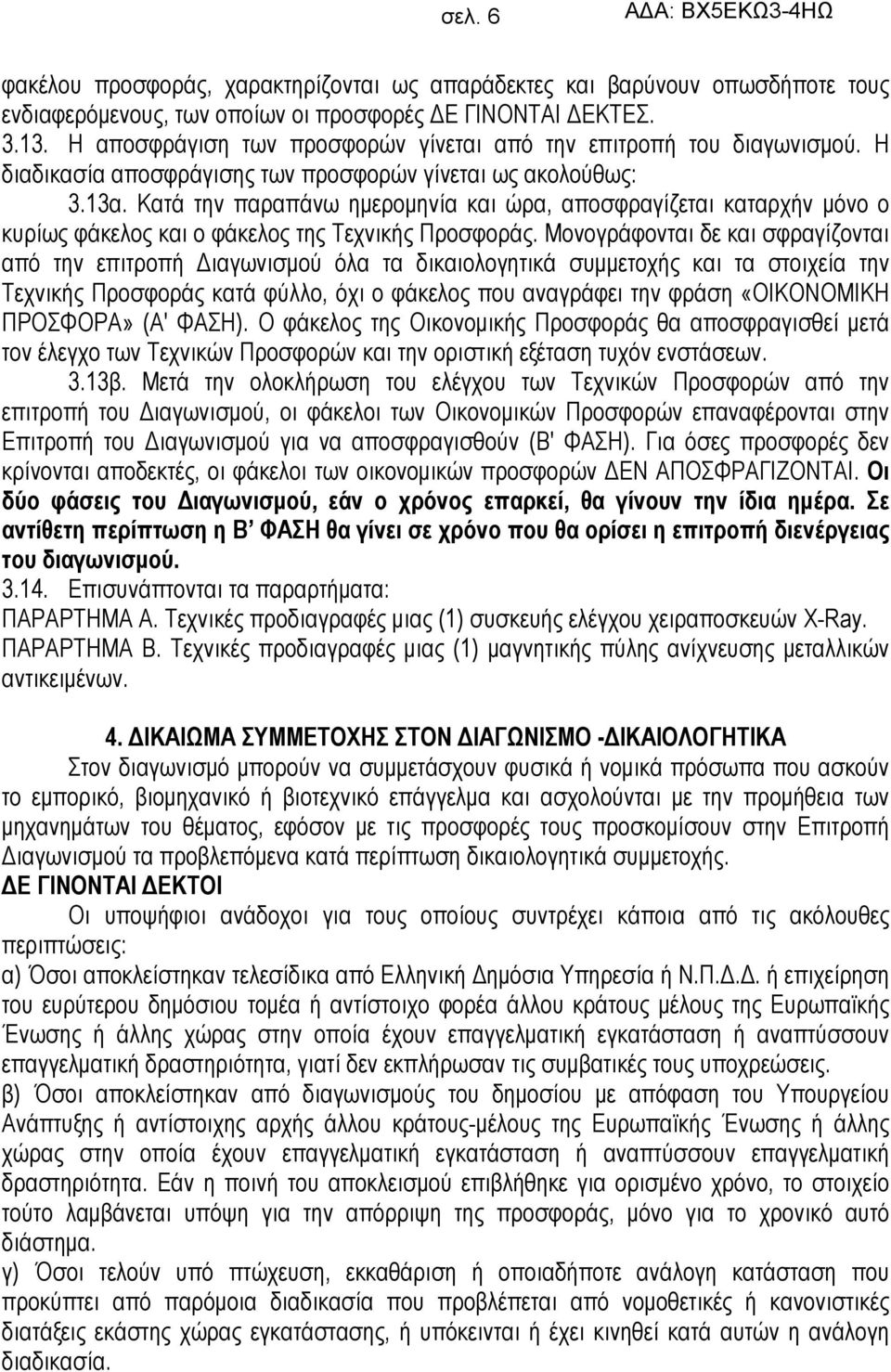 Κατά την παραπάνω ημερομηνία και ώρα, αποσφραγίζεται καταρχήν μόνο ο κυρίως φάκελος και ο φάκελος της Τεχνικής Προσφοράς.