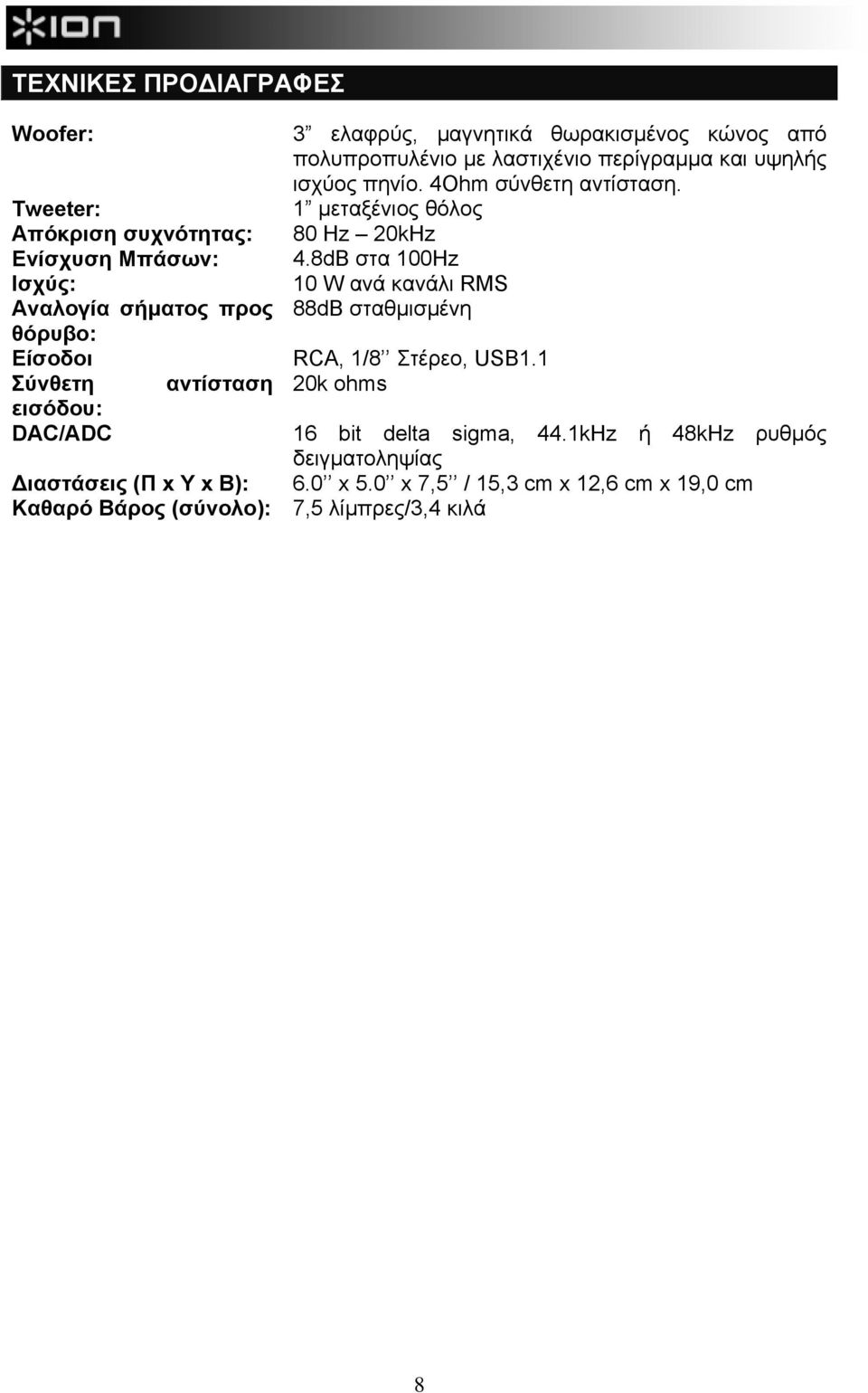 8dB στα 100Ηz Ισχύς: 10 W ανά κανάλι RMS Αναλογία σήµατος προς 88dB σταθµισµένη θόρυβo: Είσοδοι RCA, 1/8 Στέρεο, USB1.