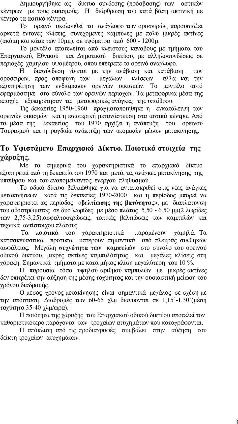 Το μοντέλο αποτελείται από κλειστούς καναβους με τμήματα του Επαρχιακού, Εθνικού και Δημοτικού δικτύου, με αλληλοσυνδέσεις σε περιοχές χαμηλού υψομέτρου, οπου επέτρεπε το ορεινό ανάγλυφο.