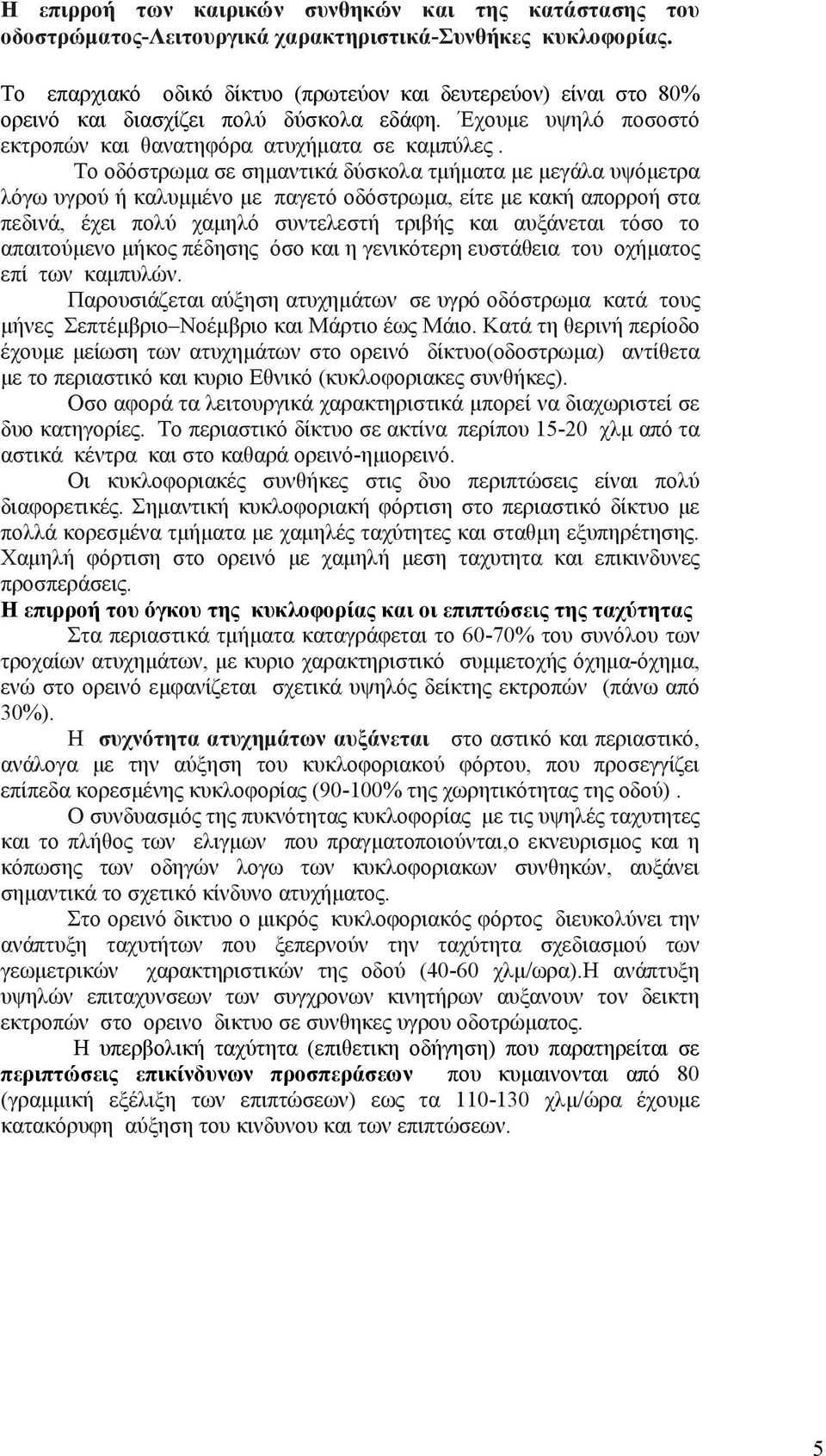 Το οδόστρωμα σε σημαντικά δύσκολα τμήματα με μεγάλα υψόμετρα λόγω υγρού ή καλυμμένο με παγετό οδόστρωμα, είτε με κακή απορροή στα πεδινά, έχει πολύ χαμηλό συντελεστή τριβής και αυξάνεται τόσο το