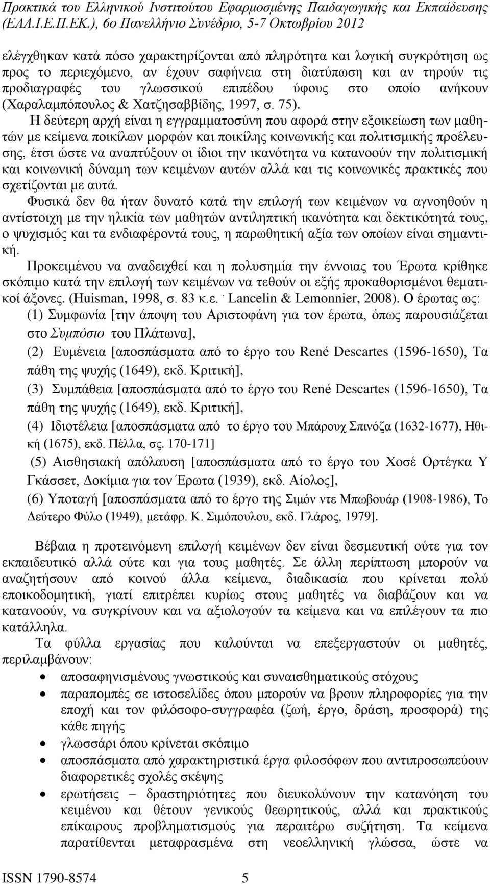 Η δεύτερη αρχή είναι η εγγραμματοσύνη που αφορά στην εξοικείωση των μαθητών με κείμενα ποικίλων μορφών και ποικίλης κοινωνικής και πολιτισμικής προέλευσης, έτσι ώστε να αναπτύξουν οι ίδιοι την