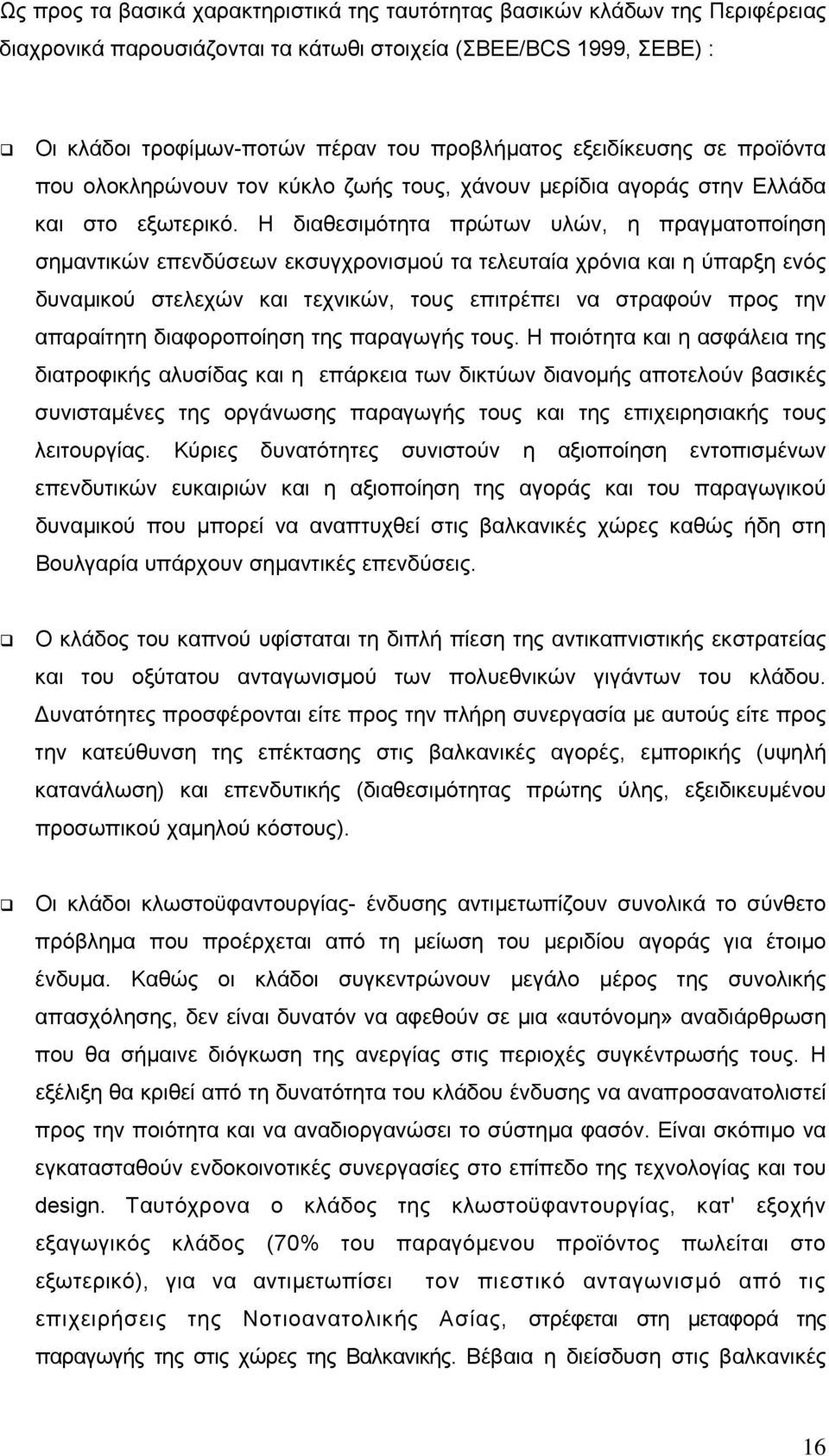 Η διαθεσιµότητα πρώτων υλών, η πραγµατοποίηση σηµαντικών επενδύσεων εκσυγχρονισµού τα τελευταία χρόνια και η ύπαρξη ενός δυναµικού στελεχών και τεχνικών, τους επιτρέπει να στραφούν προς την