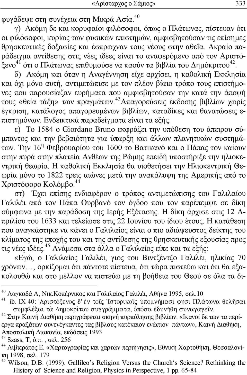 Ακραίο παράδειγµα αντίθεσης στις νέες ιδέες είναι το αναφερόµενο από τον Αριστόξενο 41 ότι ο Πλάτωνας επιθυµούσε να καούν τα βιβλία του ηµόκριτου 42.
