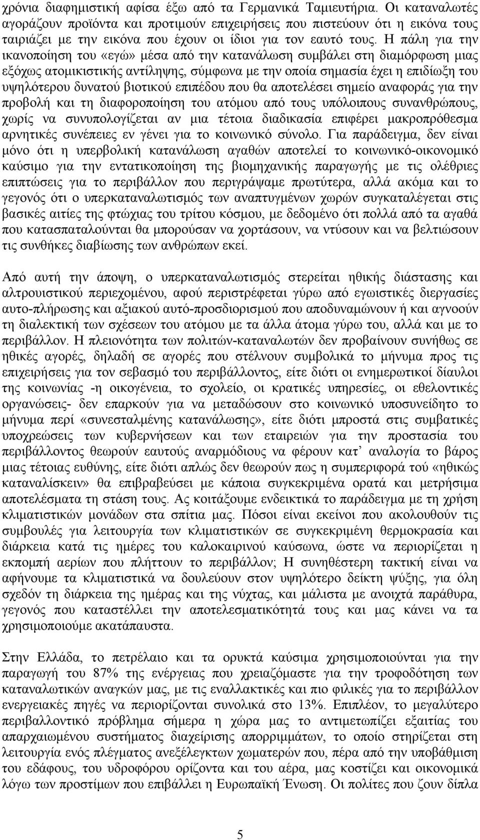 Η πάλη για την ικανοποίηση του «εγώ» μέσα από την κατανάλωση συμβάλει στη διαμόρφωση μιας εξόχως ατομικιστικής αντίληψης, σύμφωνα με την οποία σημασία έχει η επιδίωξη του υψηλότερου δυνατού βιοτικού