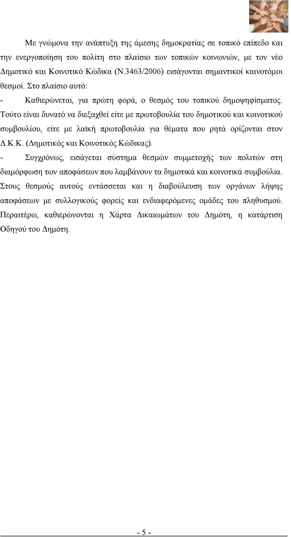 Τούτο είναι δυνατό να διεξαχθεί είτε με πρωτοβουλία του δημοτικού και κοινοτικού συμβουλίου, είτε με λαϊκή πρωτοβουλία για θέματα που ρητά ορίζονται στον Δ.Κ.Κ. (Δημοτικός και Κοινοτικός Κώδικας).