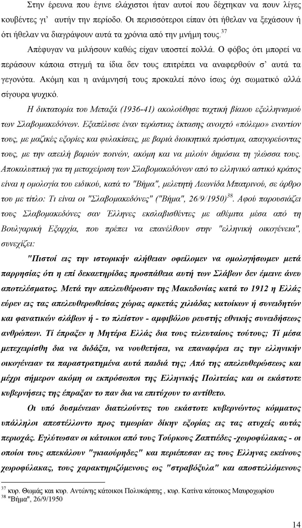 Ο φόβος ότι µπορεί να περάσουν κάποια στιγµή τα ίδια δεν τους επιτρέπει να αναφερθούν σ αυτά τα γεγονότα. Ακόµη και η ανάµνησή τους προκαλεί πόνο ίσως όχι σωµατικό αλλά σίγουρα ψυχικό.