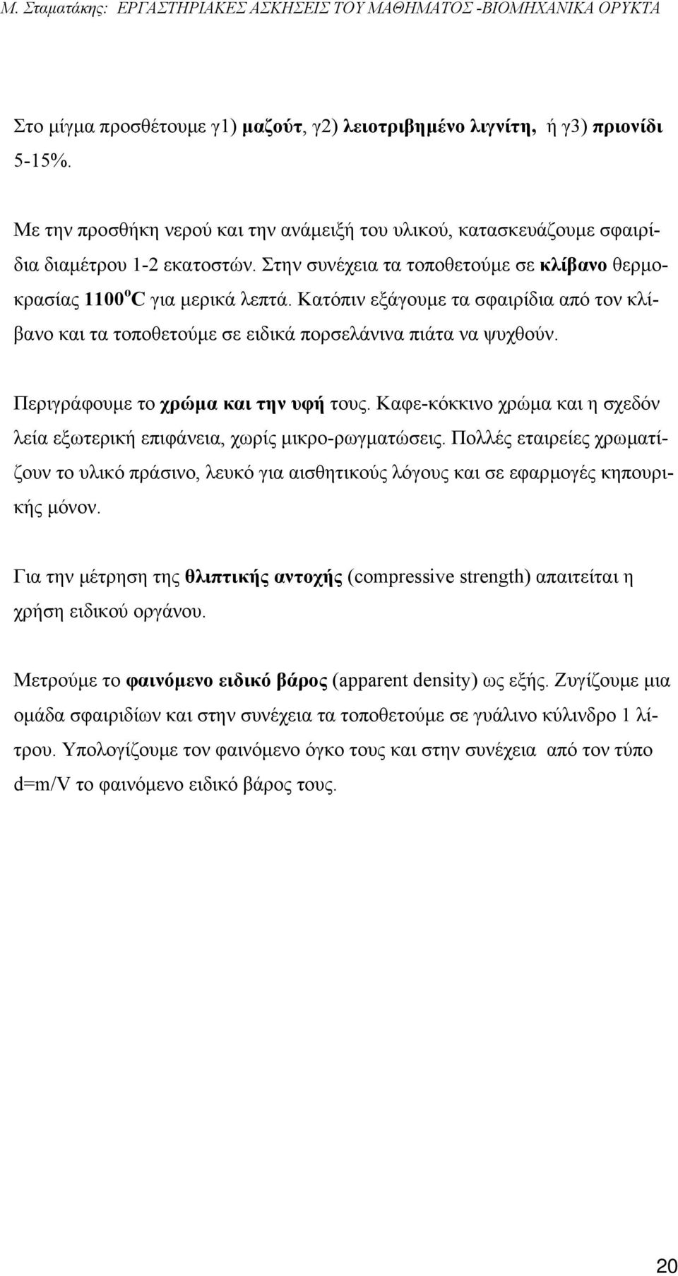 Περιγράφουµε το χρώµα και την υφή τους. Καφε-κόκκινο χρώµα και η σχεδόν λεία εξωτερική επιφάνεια, χωρίς µικρο-ρωγµατώσεις.