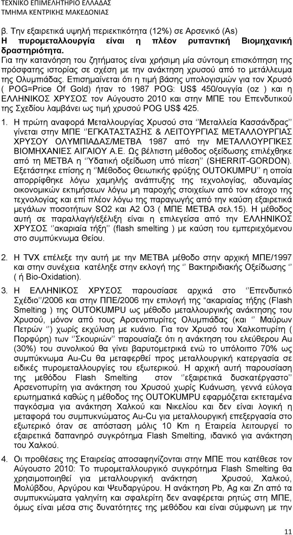 Επισημαίνεται ότι η τιμή βάσης υπολογισμών για τον Χρυσό ( POG=Price Of Gold) ήταν το 1987 POG: US$ 450/ουγγία (oz ) και η ΕΛΛΗΝΙΚΟΣ ΧΡΥΣΟΣ τον Αύγουστο 2010 και στην ΜΠΕ του Επενδυτικού της Σχεδίου