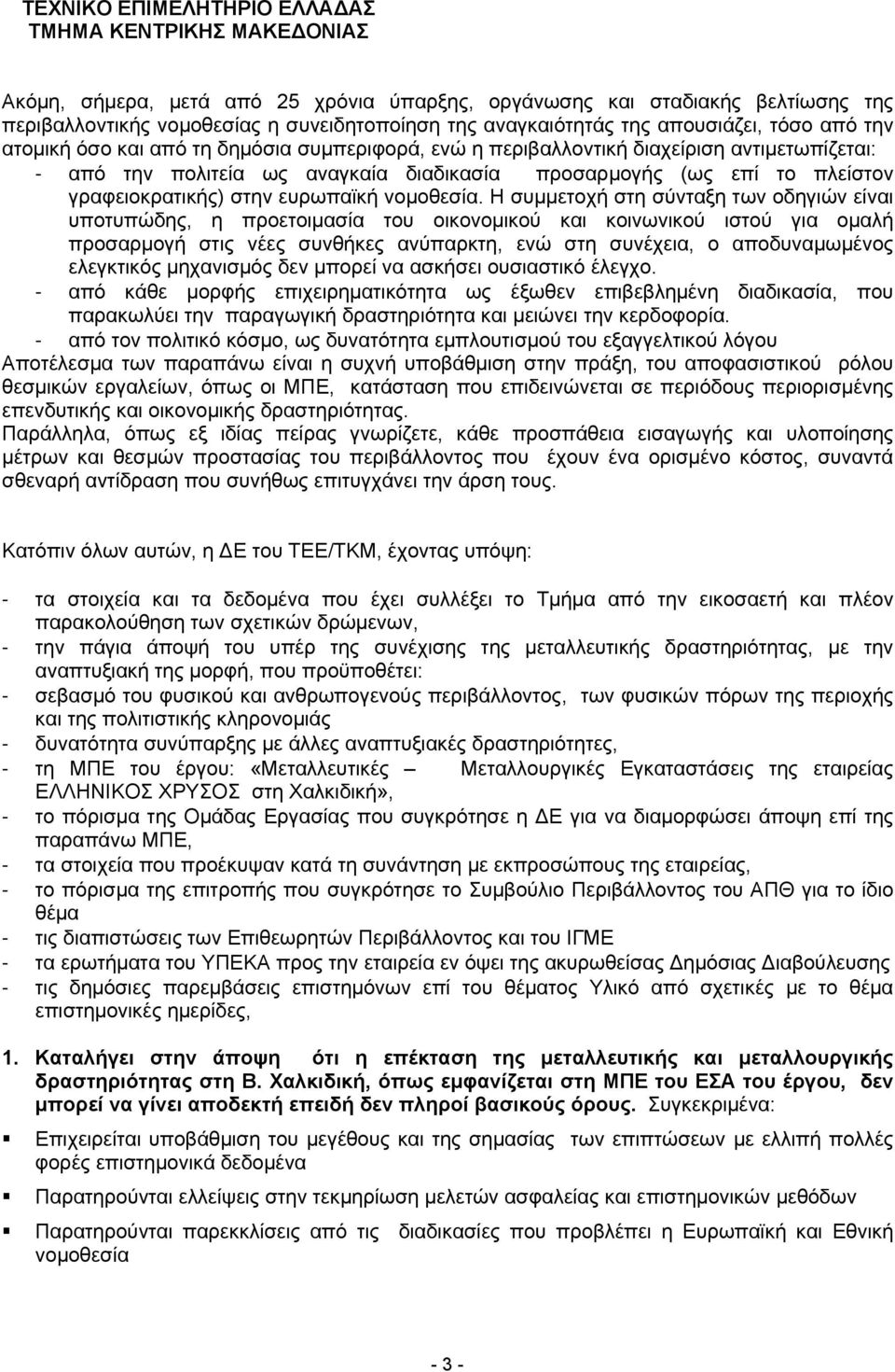 Η συμμετοχή στη σύνταξη των οδηγιών είναι υποτυπώδης, η προετοιμασία του οικονομικού και κοινωνικού ιστού για ομαλή προσαρμογή στις νέες συνθήκες ανύπαρκτη, ενώ στη συνέχεια, ο αποδυναμωμένος