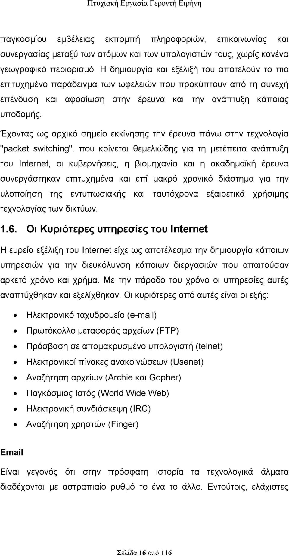 Έχοντας ως αρχικό σημείο εκκίνησης την έρευνα πάνω στην τεχνολογία "packet switching, που κρίνεται θεμελιώδης για τη μετέπειτα ανάπτυξη του Internet, οι κυβερνήσεις, η βιομηχανία και η ακαδημαϊκή