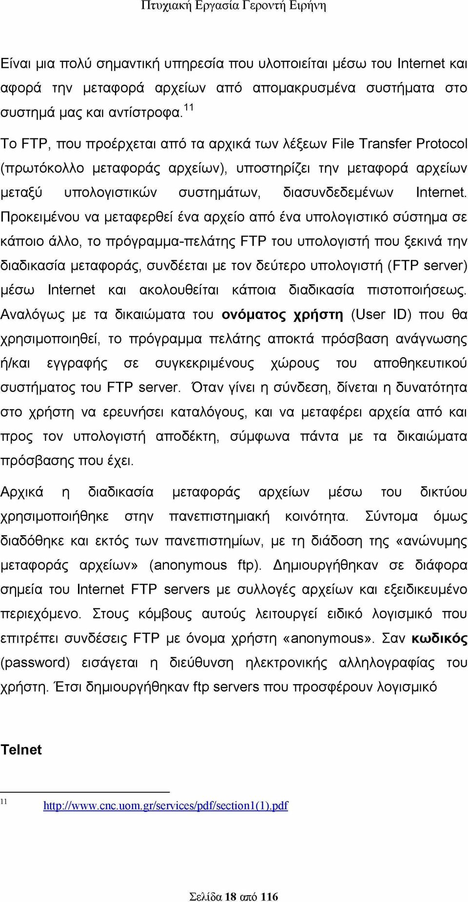 Προκειμένου να μεταφερθεί ένα αρχείο από ένα υπολογιστικό σύστημα σε κάποιο άλλο, το πρόγραμμα-πελάτης FTP του υπολογιστή που ξεκινά την διαδικασία μεταφοράς, συνδέεται με τον δεύτερο υπολογιστή (FTP