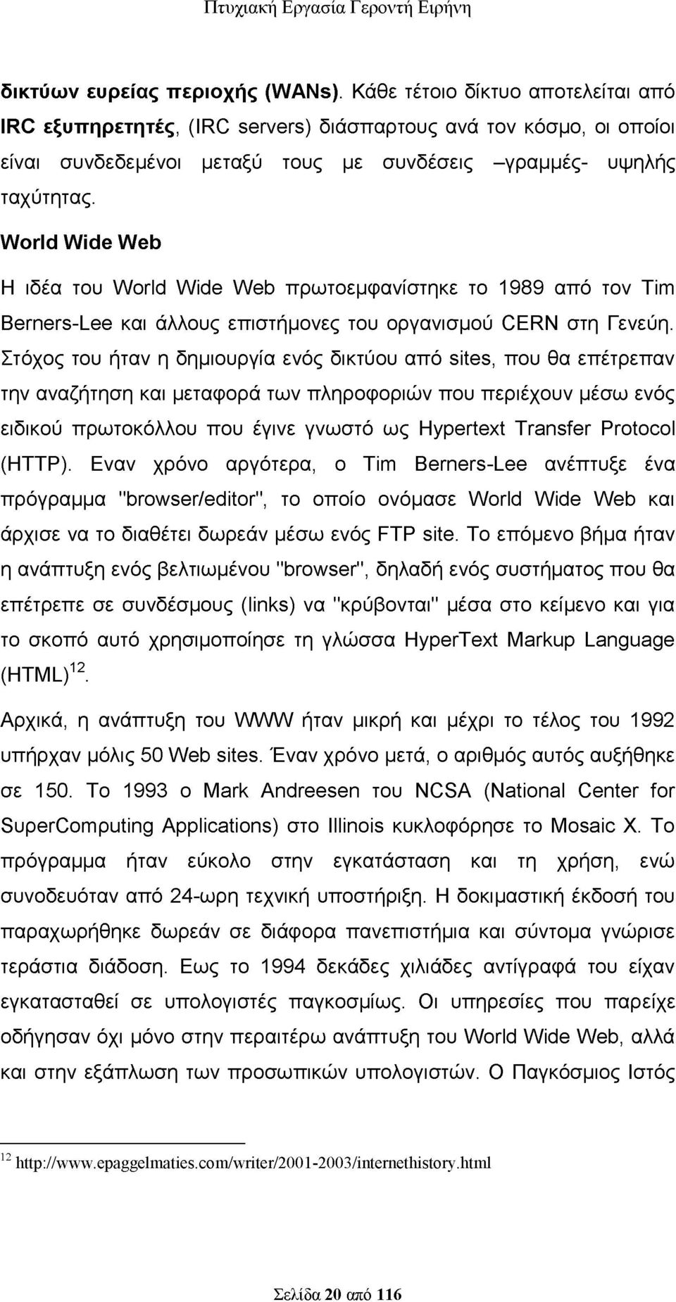 World Wide Web Η ιδέα του Wοrld Wide Web πρωτοεμφανίστηκε το 1989 από τον Tim Berners-Lee και άλλους επιστήμονες του οργανισμού CERN στη Γενεύη.