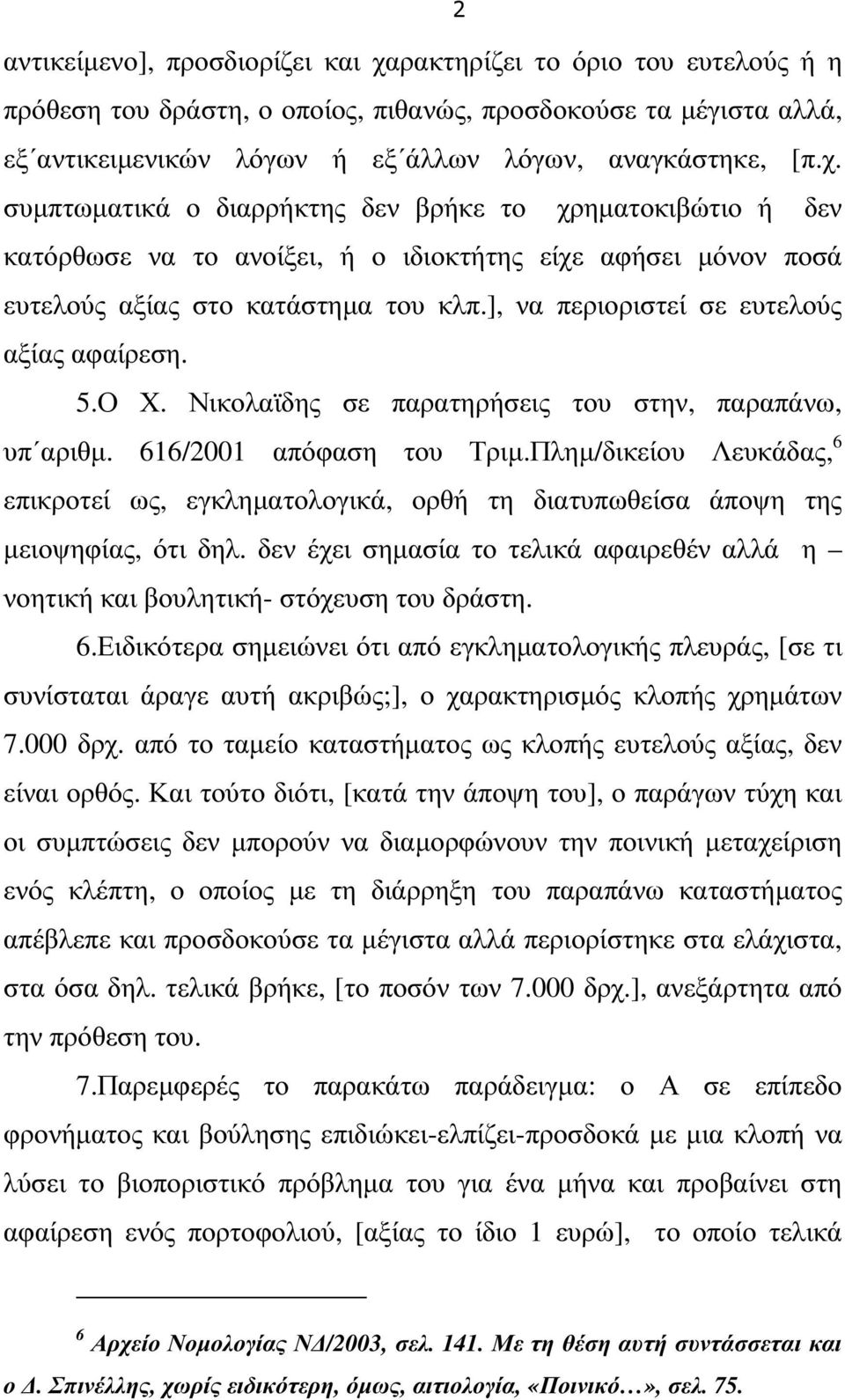 Πληµ/δικείου Λευκάδας, 6 επικροτεί ως, εγκληµατολογικά, ορθή τη διατυπωθείσα άποψη της µειοψηφίας, ότι δηλ. δεν έχει σηµασία το τελικά αφαιρεθέν αλλά η νοητική και βουλητική- στόχευση του δράστη. 6.Ειδικότερα σηµειώνει ότι από εγκληµατολογικής πλευράς, [σε τι συνίσταται άραγε αυτή ακριβώς;], ο χαρακτηρισµός κλοπής χρηµάτων 7.