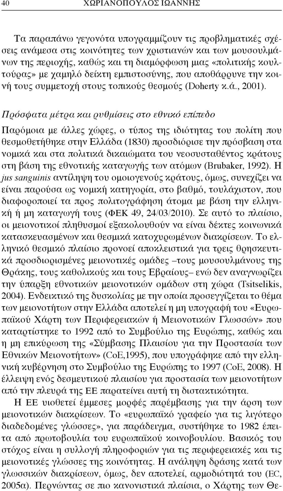 Πρόσφατα μέτρα και ρυθμίσεις στο εθνικό επίπεδο Παρόμοια με άλλες χώρες, ο τύπος της ιδιότητας του πολίτη που θεσμοθετήθηκε στην Ελλάδα (1830) προσδιόρισε την πρόσβαση στα νομικά και στα πολιτικά