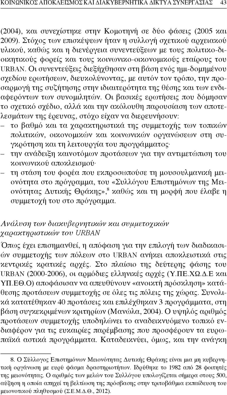 Οι συνεντεύξεις διεξήχθησαν στη βάση ενός ημι-δομημένου σχεδίου ερωτήσεων, διευκολύνοντας, με αυτόν τον τρόπο, την προσαρμογή της συζήτησης στην ιδιαιτερότητα της θέσης και των ενδιαφερόντων των