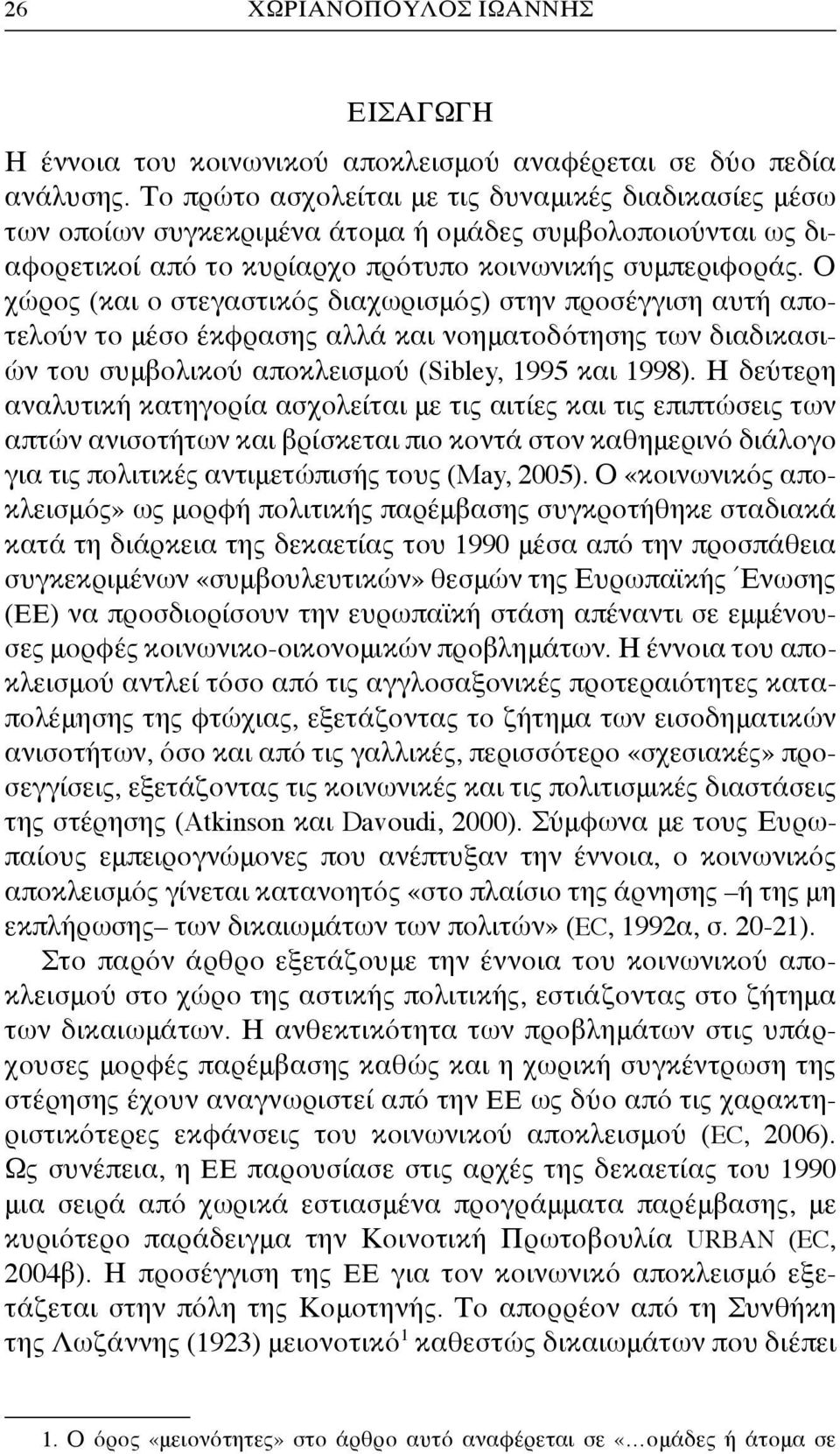 Ο χώρος (και ο στεγαστικός διαχωρισμός) στην προσέγγιση αυτή αποτελούν το μέσο έκφρασης αλλά και νοηματοδότησης των διαδικασιών του συμβολικού αποκλεισμού (Sibley, 1995 και 1998).