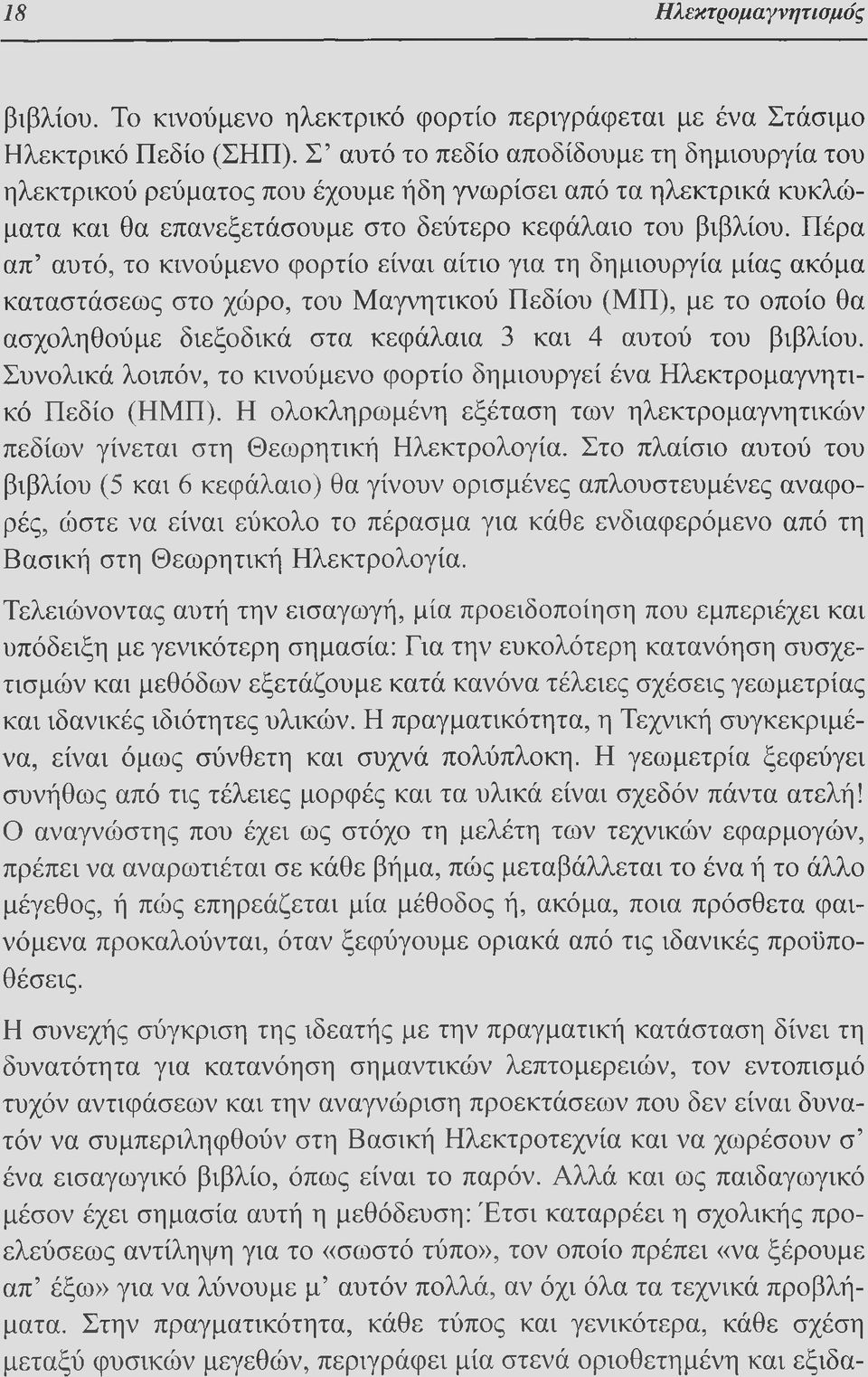 Πέρα απ αυτό, το κινούμενο φορτίο είναι αίτιο για τη δημιουργία μίας ακόμα καταστάσεως στο χώρο, του Μαγνητικού Πεδίου (ΜΠ), με το οποίο θα ασχοληθούμε διεξοδικά στα κεφάλαια 3 και 4 αυτού του