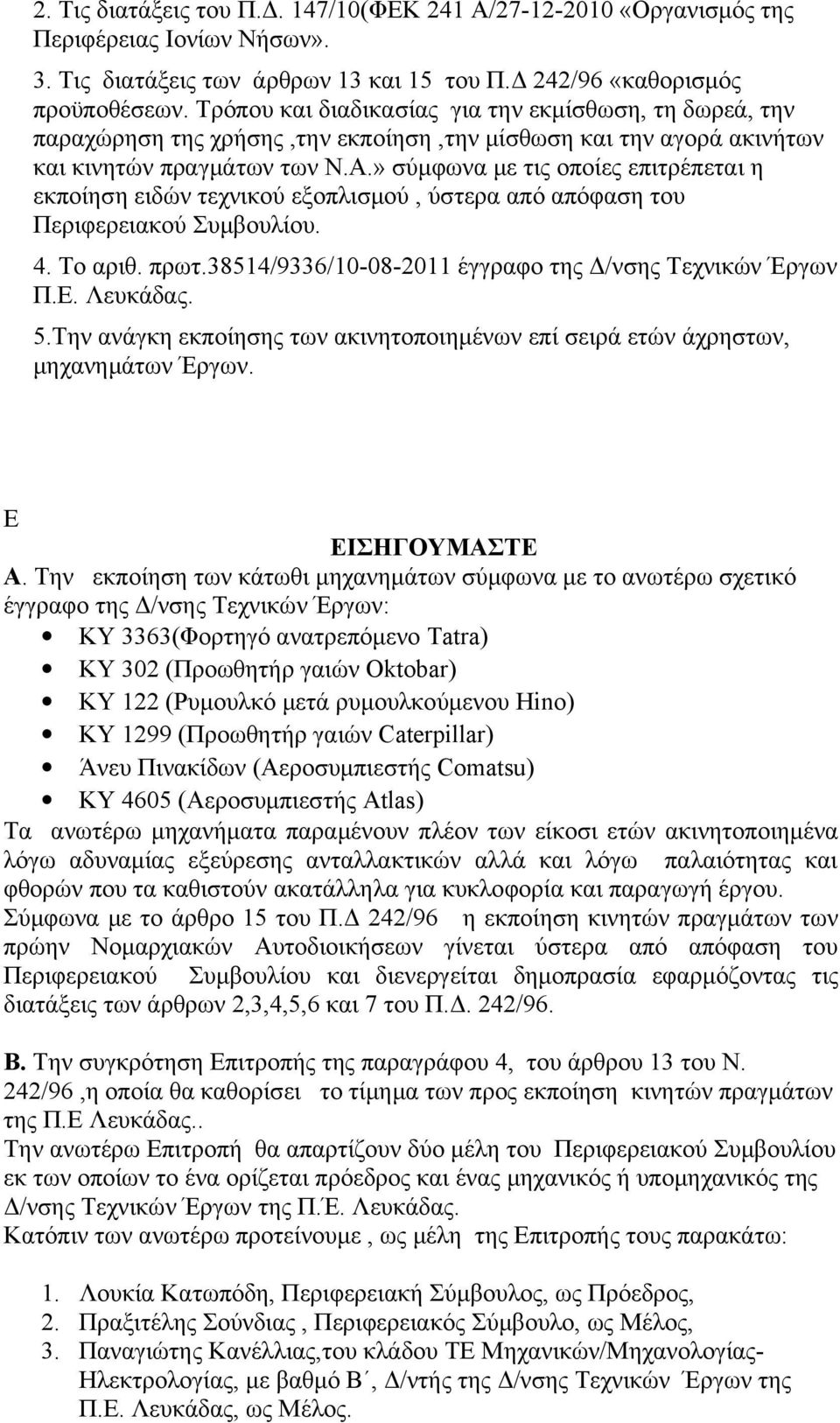 » σύμφωνα με τις οποίες επιτρέπεται η εκποίηση ειδών τεχνικού εξοπλισμού, ύστερα από απόφαση του Περιφερειακού Συμβουλίου. 4. Το αριθ. πρωτ.38514/9336/10-08-2011 έγγραφο της Δ/νσης Τεχνικών Έργων Π.Ε.