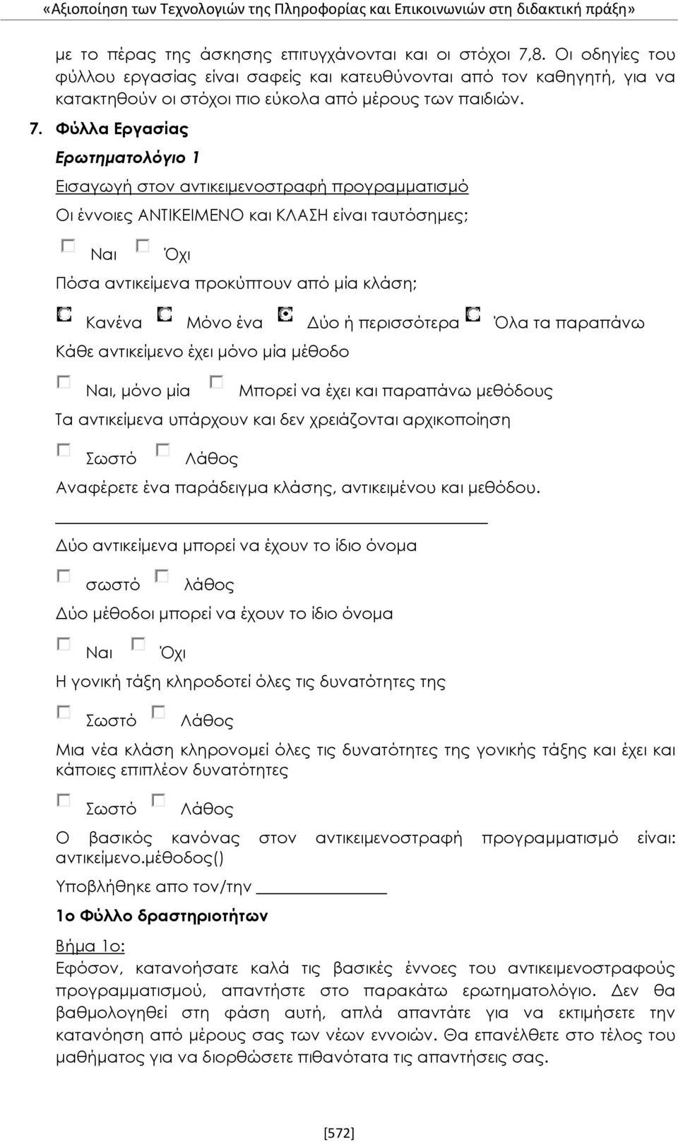 Φύλλα Εργασίας Ερωτηματολόγιο 1 Εισαγωγή στον αντικειμενοστραφή προγραμματισμό Οι έννοιες ΑΝΤΙΚΕΙΜΕΝΟ και ΚΛΑΣΗ είναι ταυτόσημες; Ναι Όχι Πόσα αντικείμενα προκύπτουν από μία κλάση; Κανένα Μόνο ένα