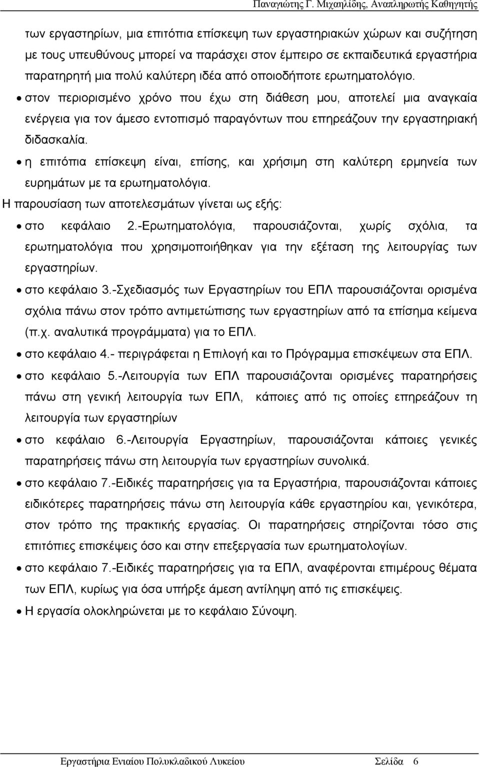 η επιτόπια επίσκεψη είναι, επίσης, και χρήσιμη στη καλύτερη ερμηνεία των ευρημάτων με τα ερωτηματολόγια. Η παρουσίαση των αποτελεσμάτων γίνεται ως εξής: στο κεφάλαιο 2.