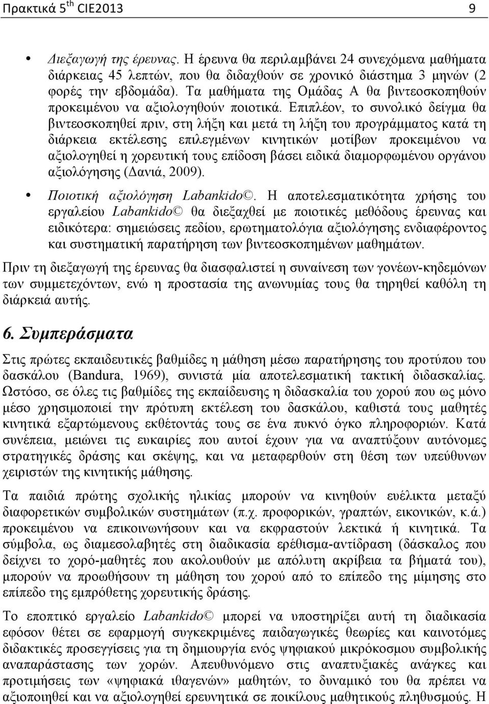 Επιπλέον, το συνολικό δείγµα θα βιντεοσκοπηθεί πριν, στη λήξη και µετά τη λήξη του προγράµµατος κατά τη διάρκεια εκτέλεσης επιλεγµένων κινητικών µοτίβων προκειµένου να αξιολογηθεί η χορευτική τους