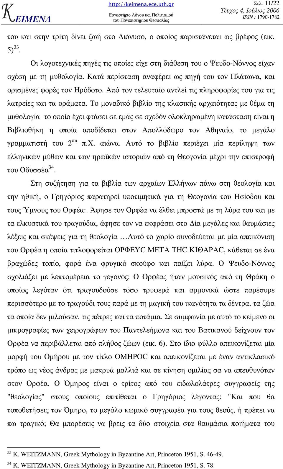 Το µοναδικό βιβλίο της κλασικής αρχαιότητας µε θέµα τη µυθολογία το οποίο έχει φτάσει σε εµάς σε σχεδόν ολοκληρωµένη κατάσταση είναι η Βιβλιοθήκη η οποία αποδίδεται στον Απολλόδωρο τον Αθηναίο, το