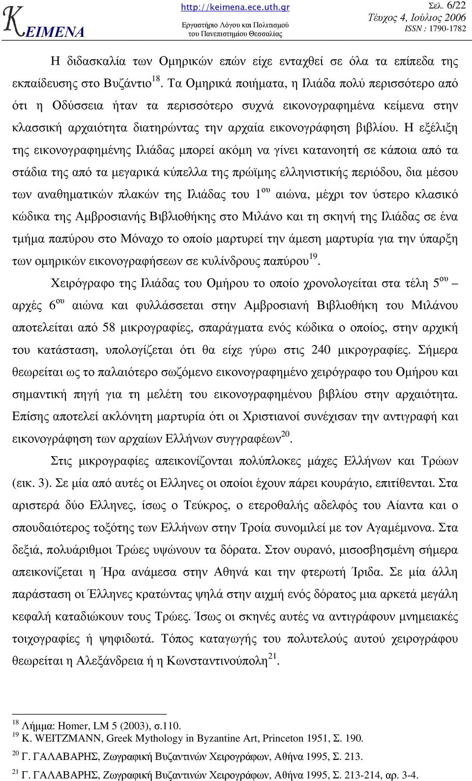 Η εξέλιξη της εικονογραφηµένης Ιλιάδας µπορεί ακόµη να γίνει κατανοητή σε κάποια από τα στάδια της από τα µεγαρικά κύπελλα της πρώϊµης ελληνιστικής περιόδου, δια µέσου των αναθηµατικών πλακών της