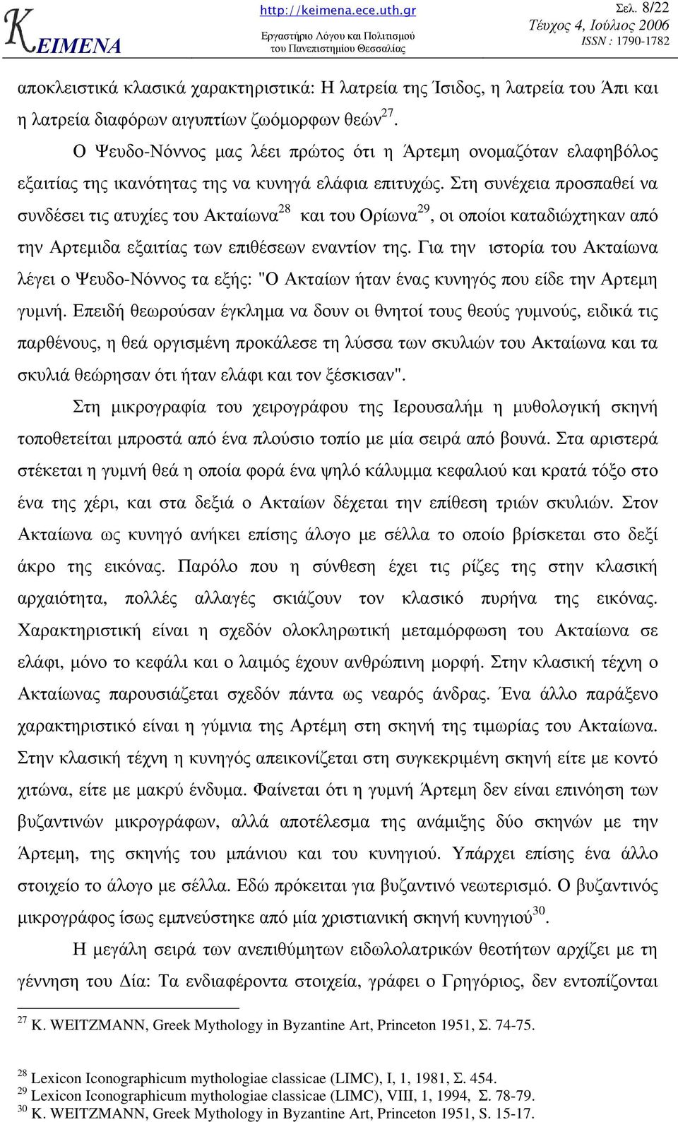 Στη συνέχεια προσπαθεί να συνδέσει τις ατυχίες του Ακταίωνα 28 και του Ορίωνα 29, οι οποίοι καταδιώχτηκαν από την Αρτεµιδα εξαιτίας των επιθέσεων εναντίον της.