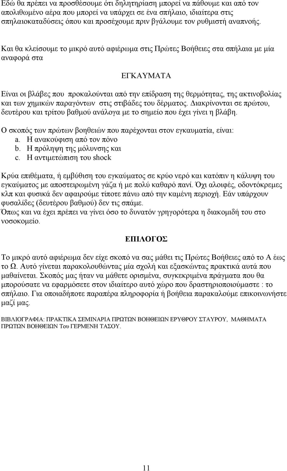 Και θα κλείσουμε το μικρό αυτό αφιέρωμα στις Πρώτες Βοήθειες στα σπήλαια με μία αναφορά στα ΕΓΚΑΥΜΑΤΑ Είναι οι βλάβες που προκαλούνται από την επίδραση της θερμότητας, της ακτινοβολίας και των