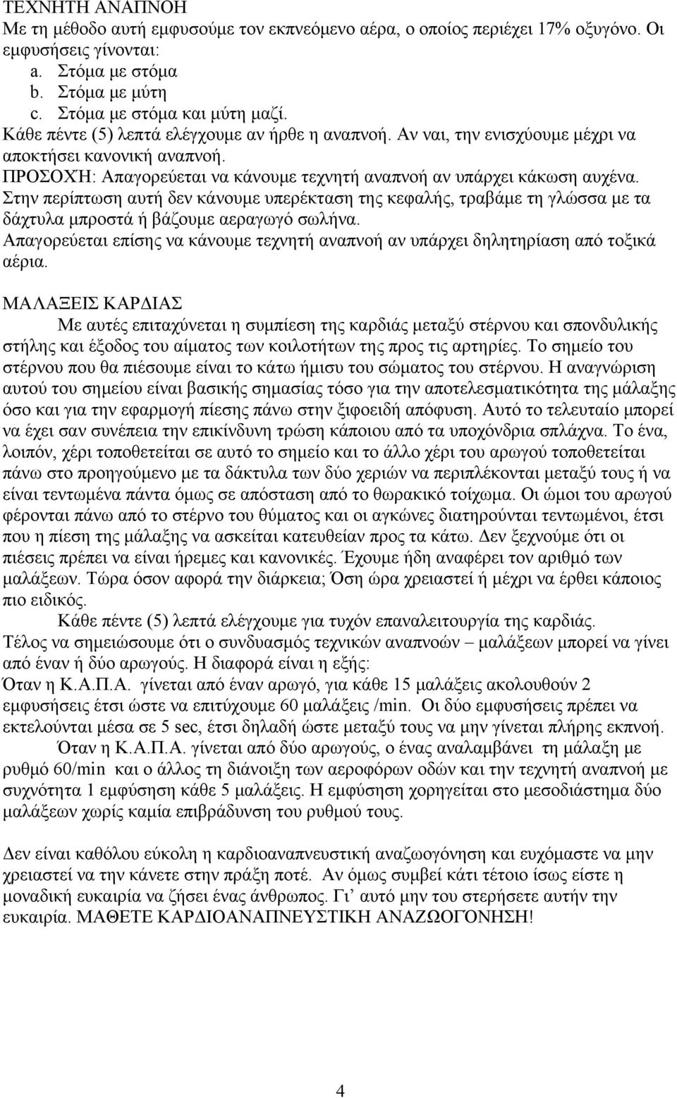 Στην περίπτωση αυτή δεν κάνουμε υπερέκταση της κεφαλής, τραβάμε τη γλώσσα με τα δάχτυλα μπροστά ή βάζουμε αεραγωγό σωλήνα.