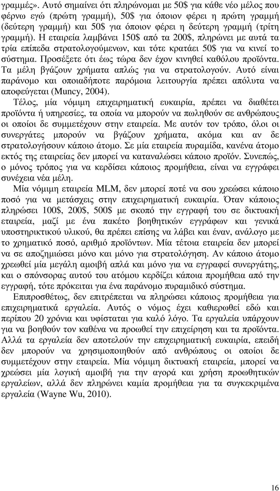 Η εταιρεία λαµβάνει 150$ από τα 200$, πληρώνει µε αυτά τα τρία επίπεδα στρατολογούµενων, και τότε κρατάει 50$ για να κινεί το σύστηµα. Προσέξετε ότι έως τώρα δεν έχον κινηθεί καθόλου προϊόντα.