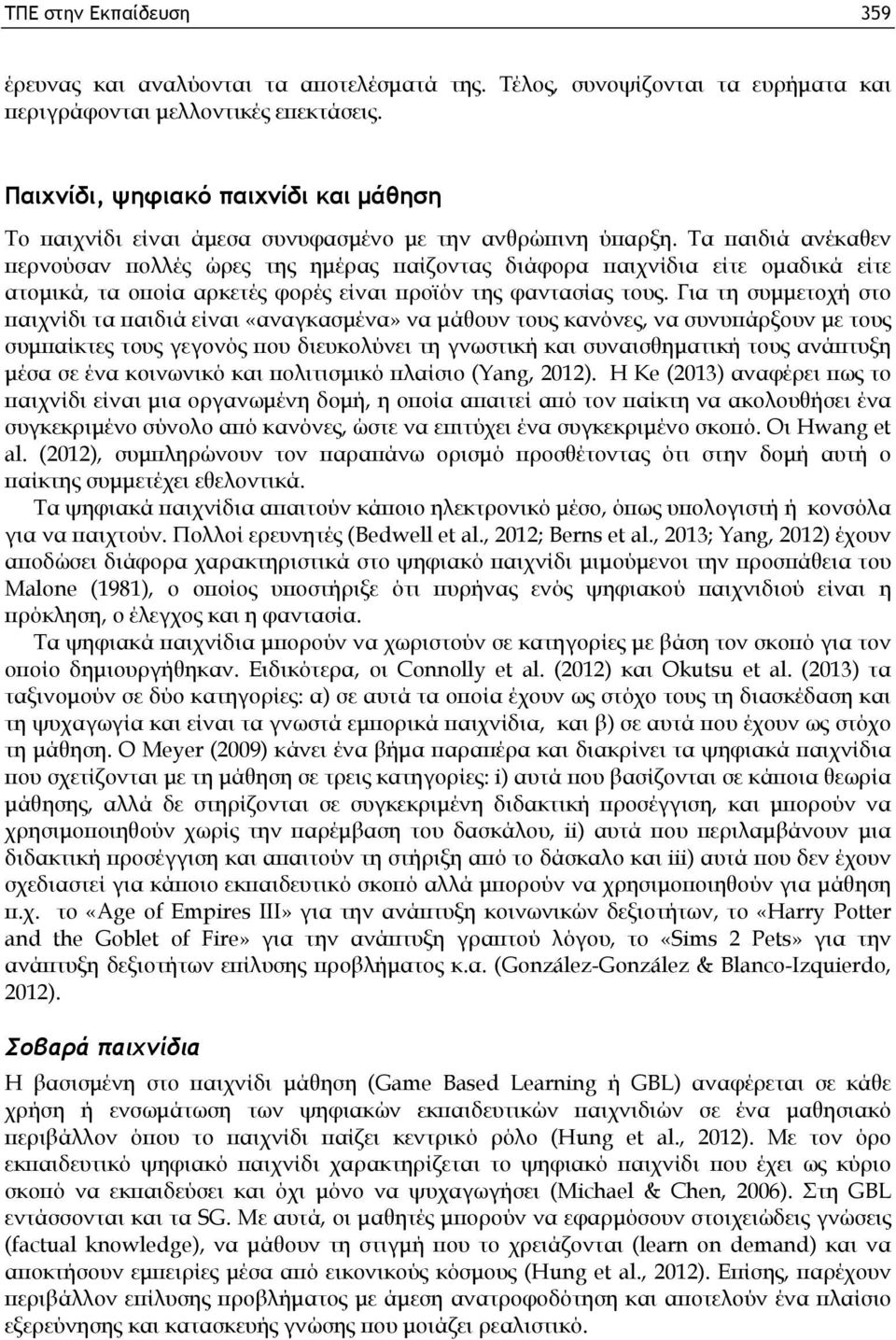 Τα παιδιά ανέκαθεν περνούσαν πολλές ώρες της ημέρας παίζοντας διάφορα παιχνίδια είτε ομαδικά είτε ατομικά, τα οποία αρκετές φορές είναι προϊόν της φαντασίας τους.