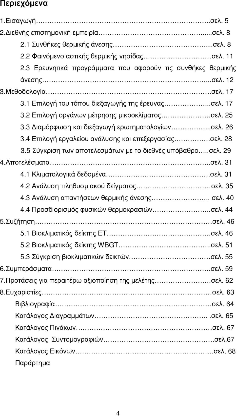 3 ιαµόρφωση και διεξαγωγή ερωτηµατολογίων...σελ. 26 3.4 Επιλογή εργαλείου ανάλυσης και επεξεργασίας.σελ. 28 3.5 Σύγκριση των αποτελεσµάτων µε το διεθνές υπόβαθρο..σελ. 29 4.Αποτελέσµατα..σελ. 31 4.