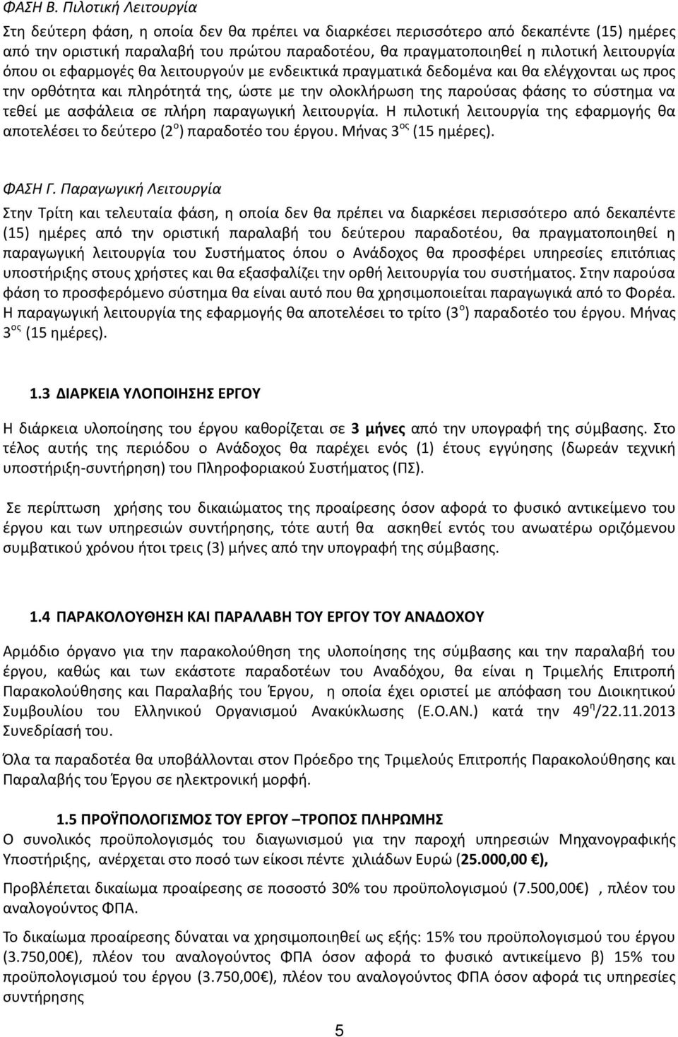 λειτουργία όπου οι εφαρμογές θα λειτουργούν με ενδεικτικά πραγματικά δεδομένα και θα ελέγχονται ως προς την ορθότητα και πληρότητά της, ώστε με την ολοκλήρωση της παρούσας φάσης το σύστημα να τεθεί