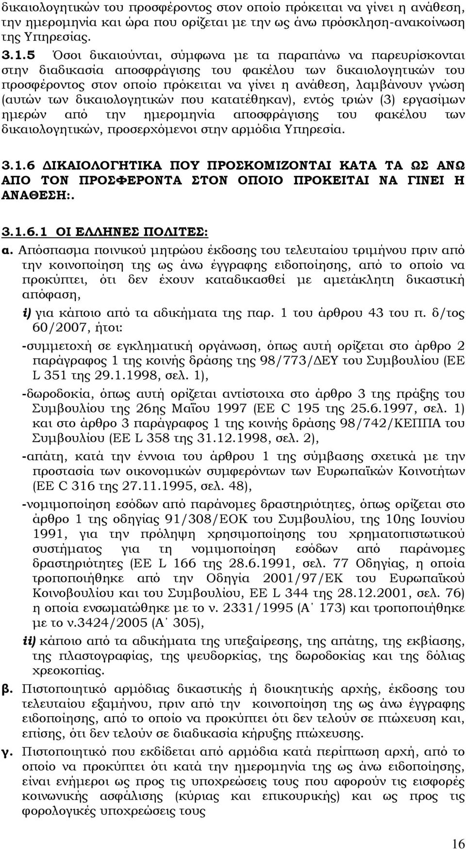 (αυτών των δικαιολογητικών που κατατέθηκαν), εντός τριών (3) εργασίμων ημερών από την ημερομηνία αποσφράγισης του φακέλου των δικαιολογητικών, προσερχόμενοι στην αρμόδια Υπηρεσία. 3.1.