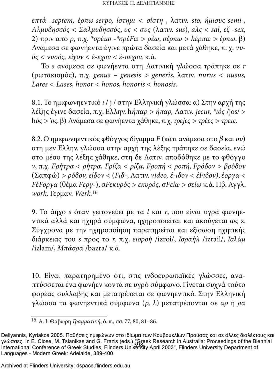 χ. genus genesis > generis, λατιν. nurus < nusus, Lares < Lases, honor < honos, honoris < honοsis. 8.1. Το ημιφωνηεντικό ι / j / στην Ελληνική γλώσσα: α) Στην αρχή της λέξης έγινε δασεία, π.χ. Ελλην. hήπαρ > ήπαρ, Λατιν.