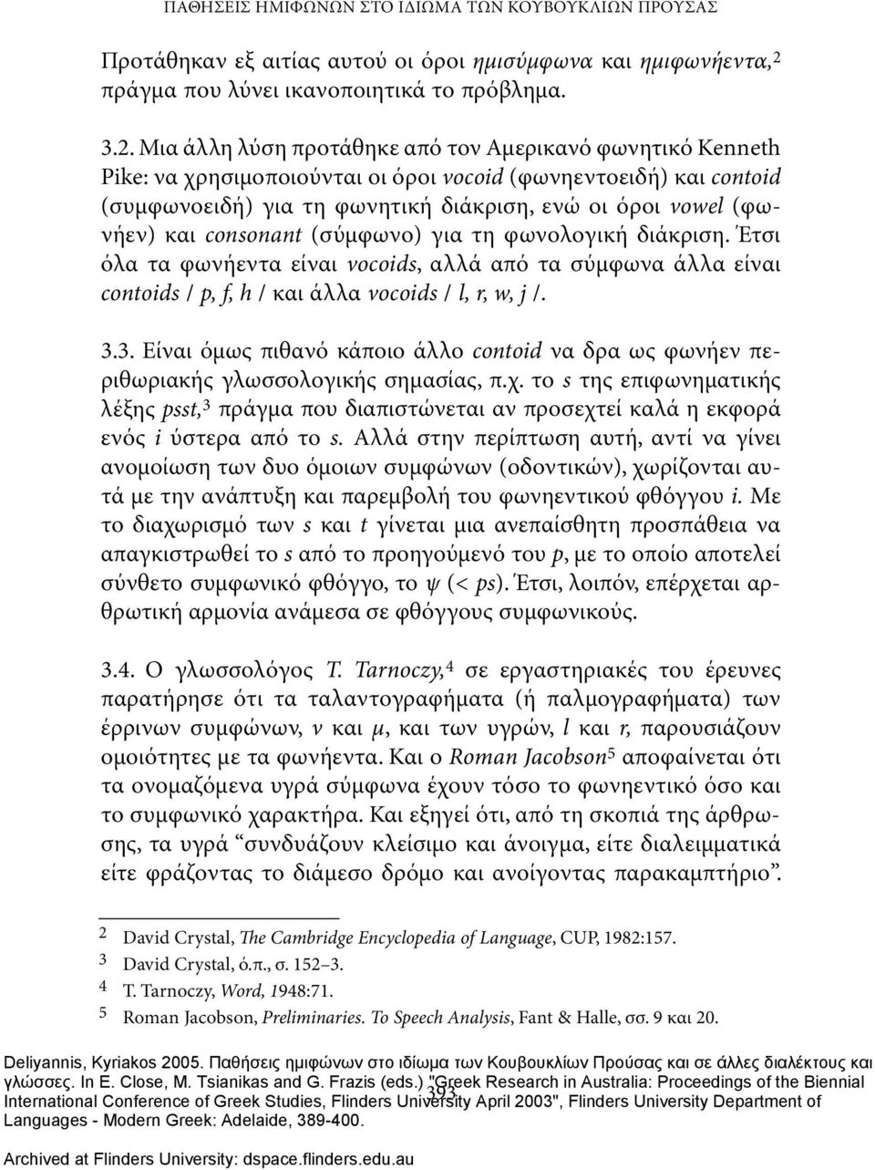 Μια άλλη λύση προτάθηκε από τον Αμερικανό φωνητικό Kenneth Pike: να χρησιμοποιούνται οι όροι vocoid (φωνηεντοειδή) και contoid (συμφωνοειδή) για τη φωνητική διάκριση, ενώ οι όροι vowel (φωνήεν) και