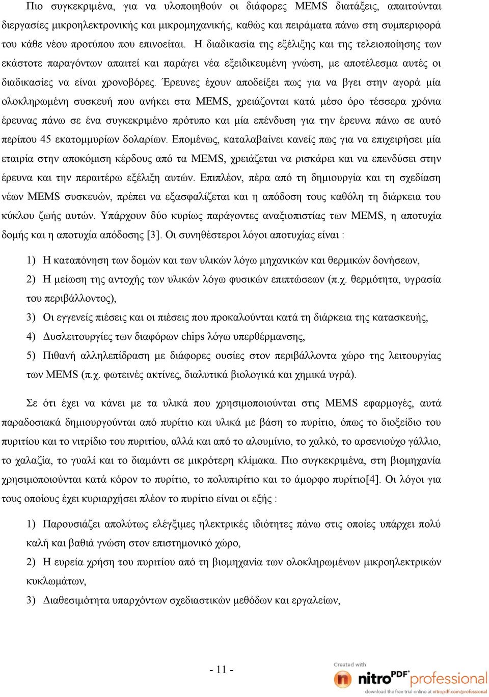 Έρευνες έχουν αποδείξει πως για να βγει στην αγορά μία ολοκληρωμένη συσκευή που ανήκει στα MEMS, χρειάζονται κατά μέσο όρο τέσσερα χρόνια έρευνας πάνω σε ένα συγκεκριμένο πρότυπο και μία επένδυση για