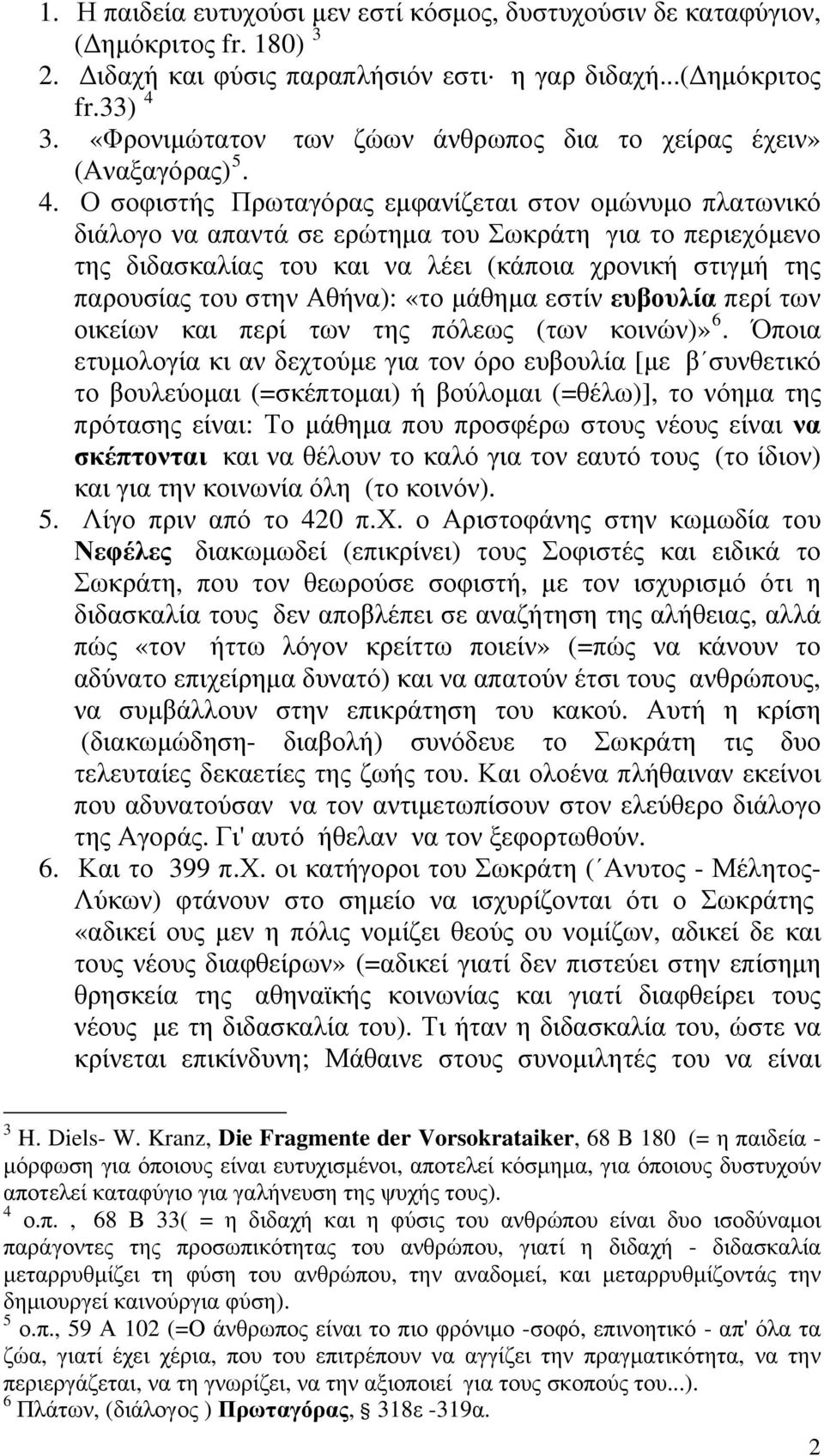 Ο σοφιστής Πρωταγόρας εμφανίζεται στον ομώνυμο πλατωνικό διάλογο να απαντά σε ερώτημα του Σωκράτη για το περιεχόμενο της διδασκαλίας του και να λέει (κάποια χρονική στιγμή της παρουσίας του στην