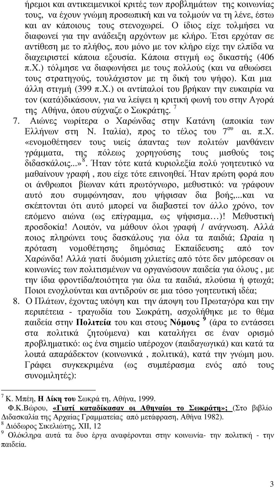 Κάποια στιγμή ως δικαστής (406 π.χ.) τόλμησε να διαφωνήσει με τους πολλούς (και να αθωώσει τους στρατηγούς, τουλάχιστον με τη δική του ψήφο). Και μια άλλη στιγμή (399 π.χ.) οι αντίπαλοί του βρήκαν την ευκαιρία να τον (κατά)δικάσουν, για να λείψει η κριτική φωνή του στην Αγορά της Αθήνα, όπου σύχναζε ο Σωκράτης.