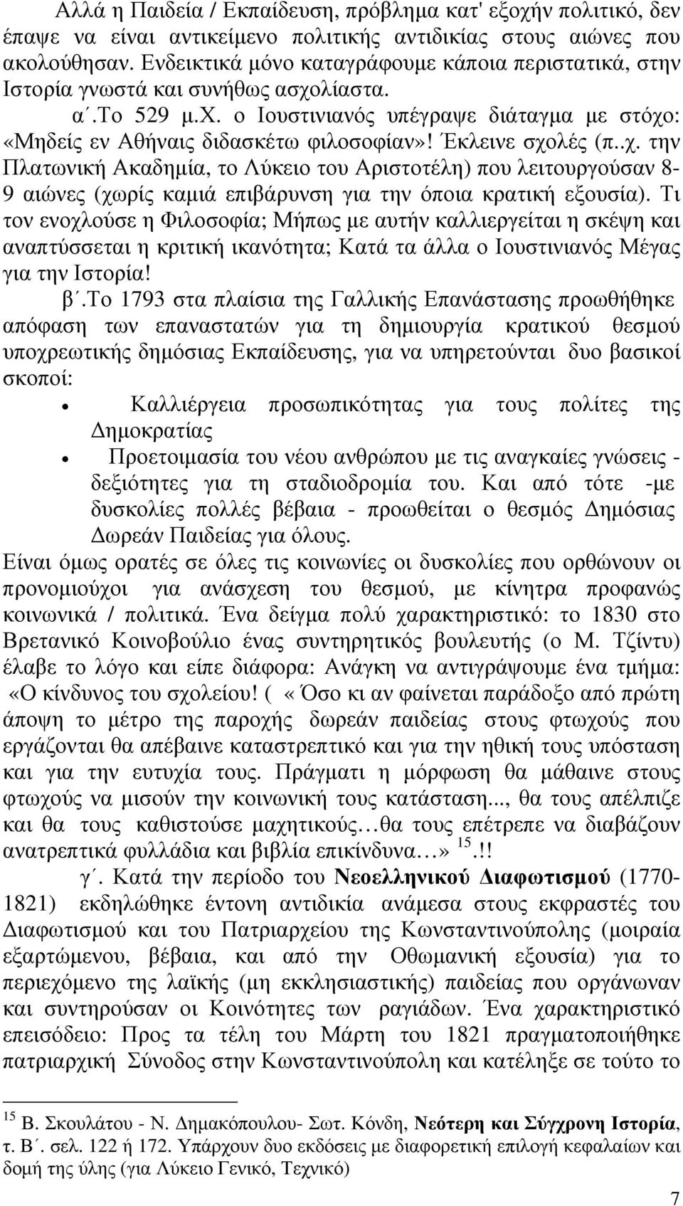 Έκλεινε σχολές (π..χ. την Πλατωνική Ακαδημία, το Λύκειο του Αριστοτέλη) που λειτουργούσαν 8-9 αιώνες (χωρίς καμιά επιβάρυνση για την όποια κρατική εξουσία).