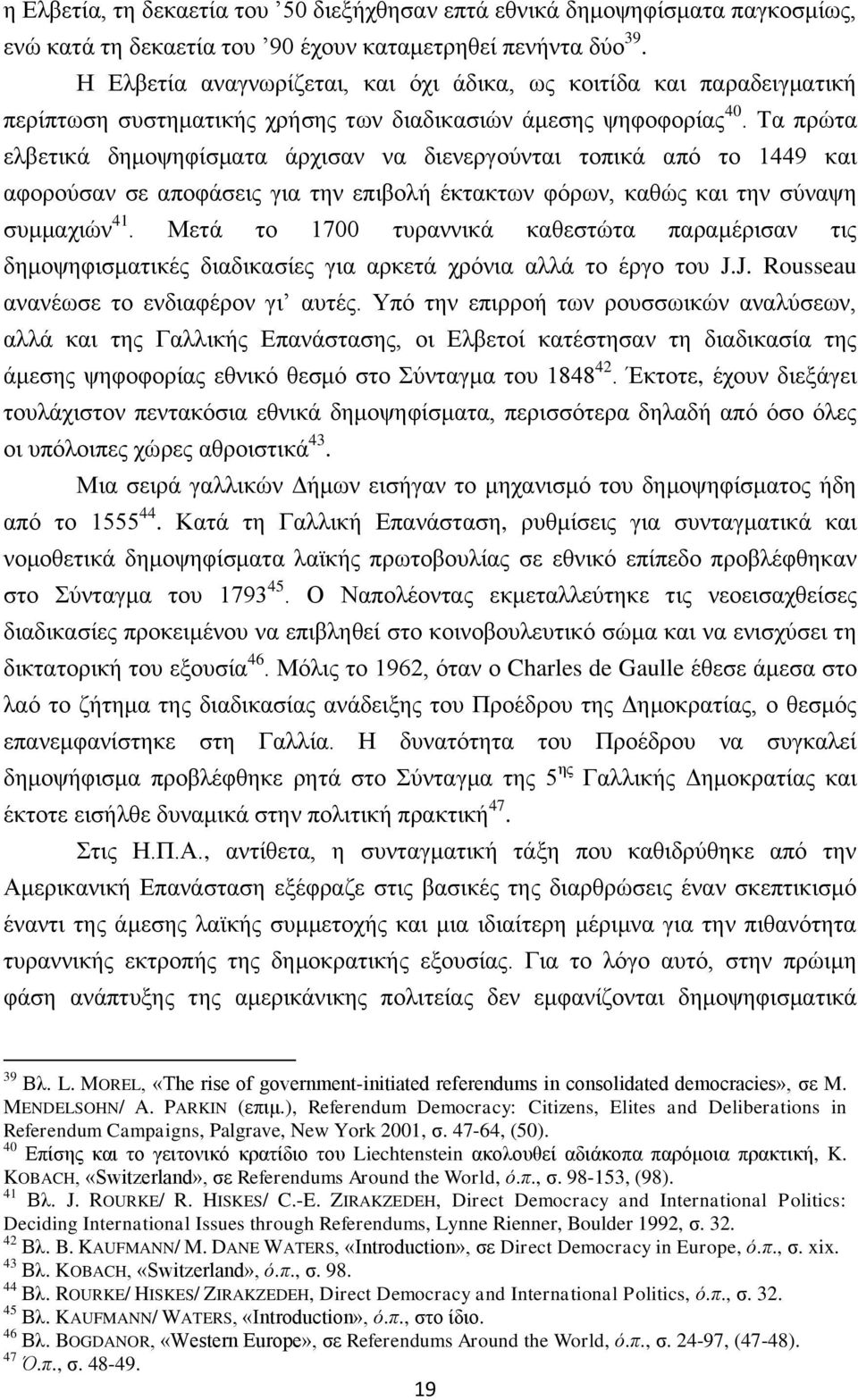 Τα πρώτα ελβετικά δημοψηφίσματα άρχισαν να διενεργούνται τοπικά από το 1449 και αφορούσαν σε αποφάσεις για την επιβολή έκτακτων φόρων, καθώς και την σύναψη συμμαχιών 41.