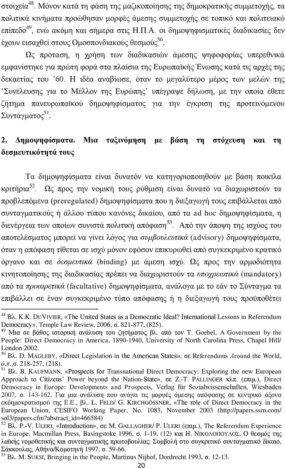 Ως πρόταση, η χρήση των διαδικασιών άμεσης ψηφοφορίας υπερεθνικά εμφανίστηκε για πρώτη φορά στα πλαίσια της Ευρωπαϊκής Ένωσης κατά τις αρχές της δεκαετίας του 60.