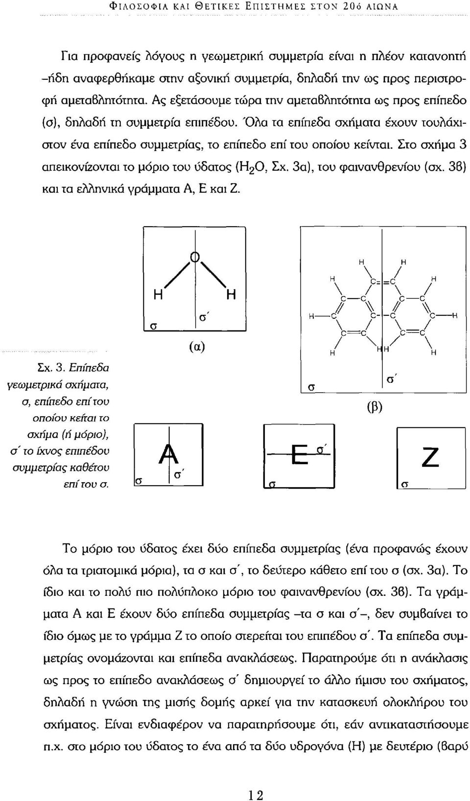 Όλα τα επίπεδα σχήματα έχουν τουλάχιστον ένα επίπεδο συμμετρίας, το επίπεδο επί του οποίου κείνται. Στο σχήμα 3 απεικονίζονται το μόριο του ύδατος (Η 2 0, Σχ. 3α), του φαινανθρενίου (σχ.