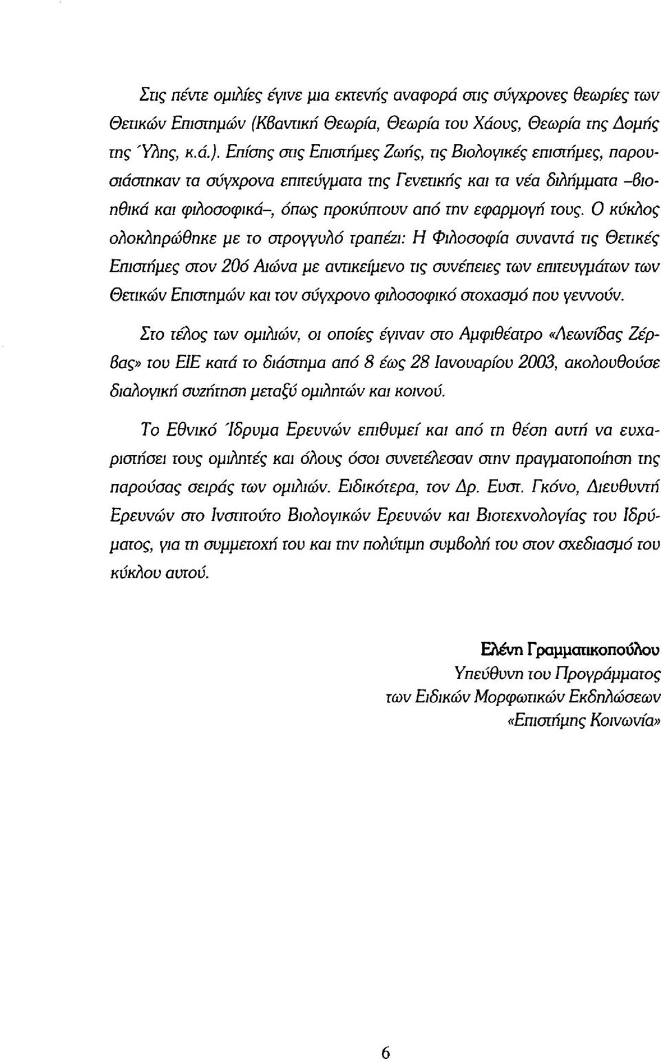 Ο κύκλος ολοκληρώθηκε με το στρογγυλό τραπέζι: Η Φιλοσοφία συναντά τις Θετικές Επιστήμες στον 20ό Αιώνα με αντικείμενο τις συνέπειες των επιτευγμάτων των Θετικών Επιστημών και τον σύγχρονο φιλοσοφικό