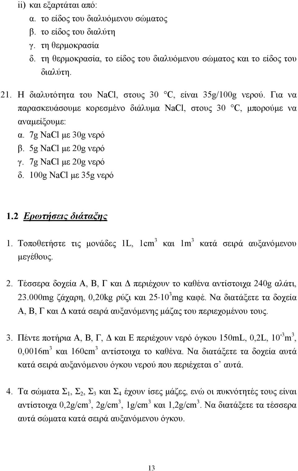 7g NaCl µε 20g νερό δ. 100g NaCl µε 35g νερό 1.2 Ερωτήσεις διάταξης 1. Τοποθετήστε τις µονάδες 1L, 1cm 3 και 1m 3 κατά σειρά αυξανόµενου µεγέθους. 2. Τέσσερα δοχεία Α, Β, Γ και περιέχουν το καθένα αντίστοιχα 240g αλάτι, 23.