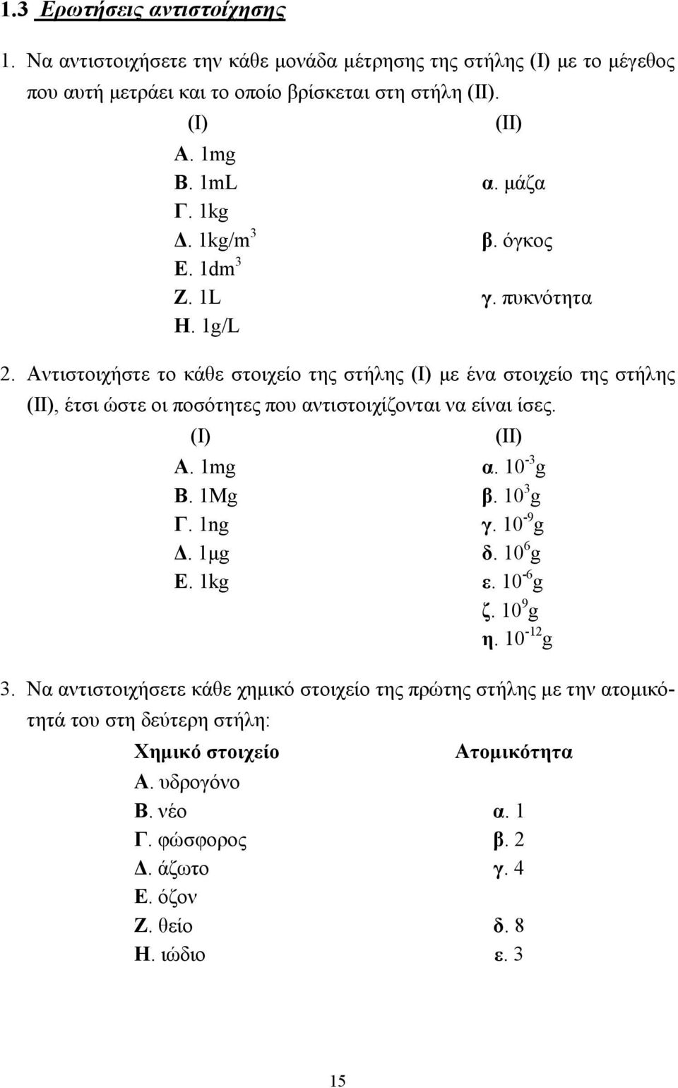 Αντιστοιχήστε το κάθε στοιχείο της στήλης (Ι) µε ένα στοιχείο της στήλης (ΙΙ), έτσι ώστε οι ποσότητες που αντιστοιχίζονται να είναι ίσες. (Ι) (ΙΙ) Α. 1mg α. 10-3 g Β. 1Μg β.