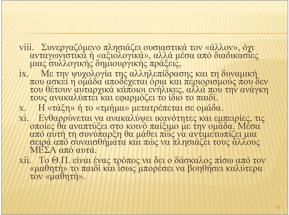 εφαρμόζει το ίδιο το παιδί. x. Η «τάξη» ή το «τμήμα» μετατρέπεται σε ομάδα. xi. Ενθαρρύνεται να ανακαλύψει ικανότητες και εμπειρίες, τις οποίες θα αναπτύξει στο κοινό παίξιμο με την ομάδα.