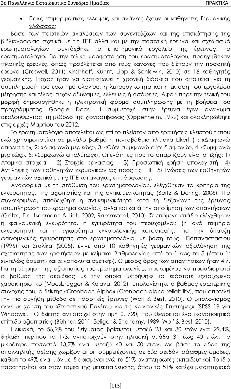 Για την τελική μορφοποίηση του ερωτηματολογίου, προηγήθηκαν πιλοτικές έρευνες, όπως προβλέπεται από τους κανόνες που διέπουν την ποσοτική έρευνα (Creswell, 211; Kirchhoff, Kuhnt, Lipp & Schlawin, 21)